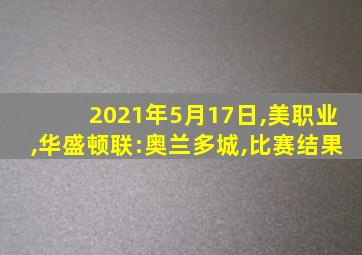 2021年5月17日,美职业,华盛顿联:奥兰多城,比赛结果