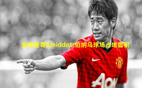 圣地亚哥·伯纳乌球场占地面积