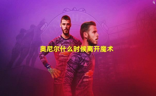 奥尼尔什么时候离开魔术