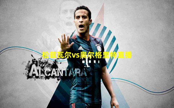松兹瓦尔vs奥尔格里特直播