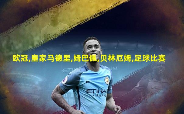 欧冠,皇家马德里,姆巴佩,贝林厄姆,足球比赛