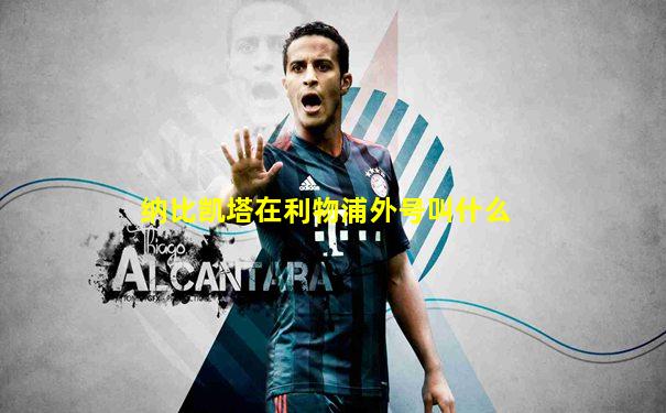纳比凯塔在利物浦外号叫什么
