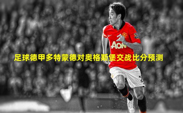 足球德甲多特蒙德对奥格斯堡交战比分预测
