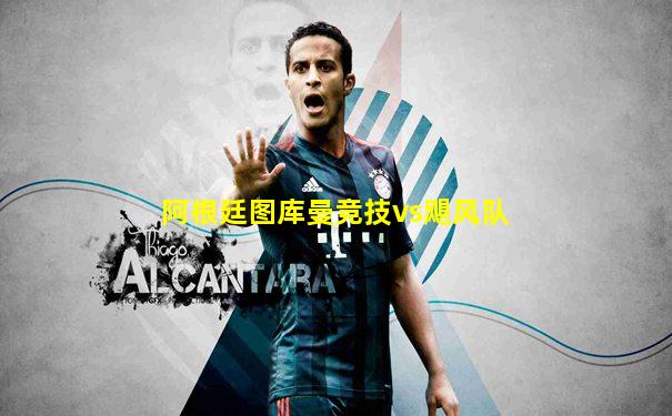 阿根廷图库曼竞技vs飓风队