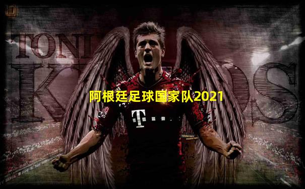 阿根廷足球国家队2021